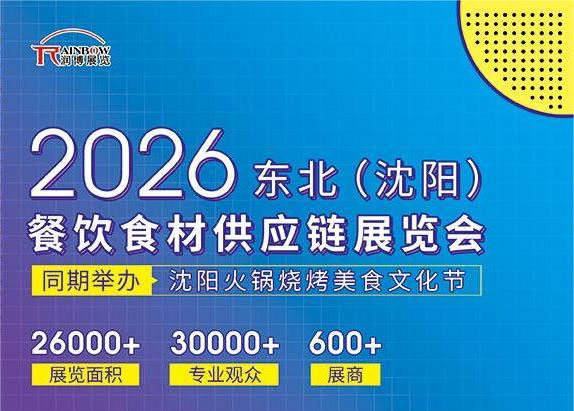 2026东北（沈阳）餐饮食材供应链展览会：六大特色展区引领餐饮产业新浪潮-展超网