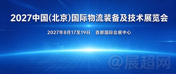 2027北京物流展将于8月17日-19日在首都国际会展中心举办-展超网